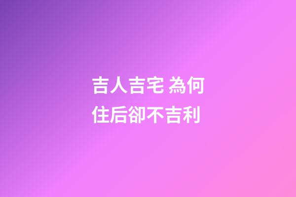 吉人吉宅 為何住后卻不吉利